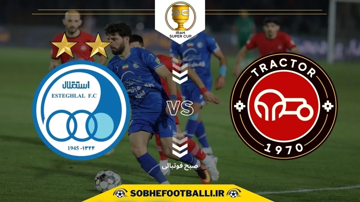 تاریخ و ساعت بازی استقلال و تراکتور سوپرجام