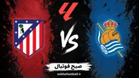 پیش بینی بازی رئال سوسیداد و اتلتیکومادرید؛ نبرد نزدیک در آنوئتا