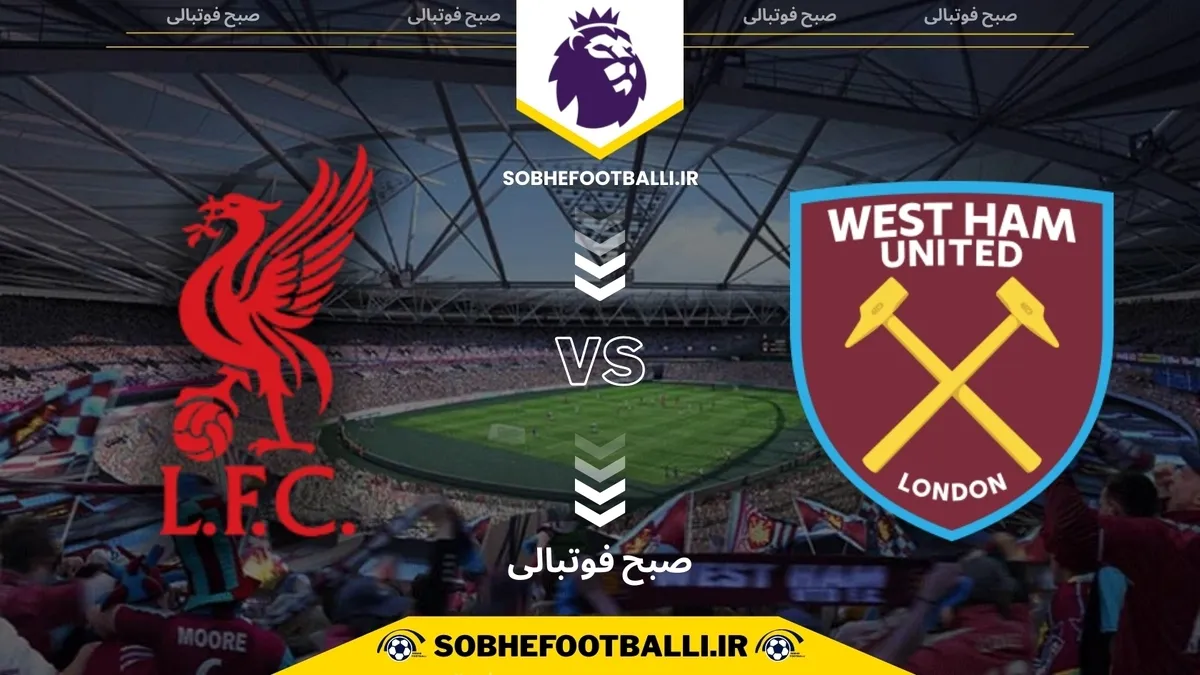 تاریخ و ساعت بازی لیورپول و وستهم یونایتد | هفته ۱۳ لیگ برتر انگلیس