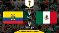 تاریخ و ساعت بازی مکزیک و اکوادور به وقت ایران | مرحله یک‌شانزدهم نهایی جام جهانی ۲۰۲۶